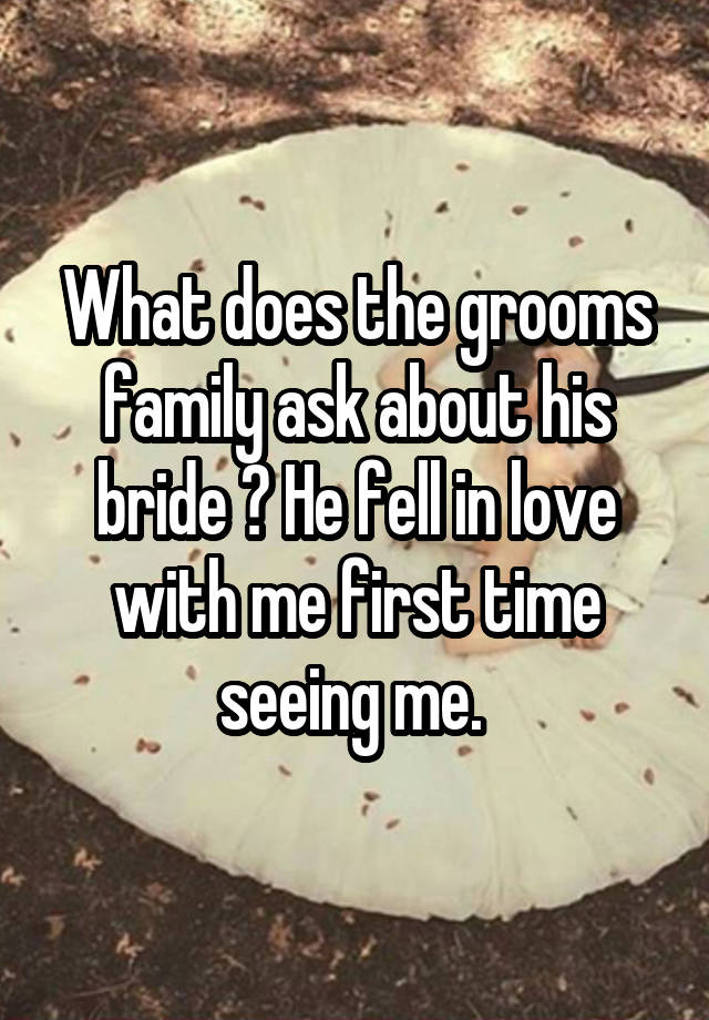 What does the grooms family ask about his bride ? He fell in love with me first time seeing me. 