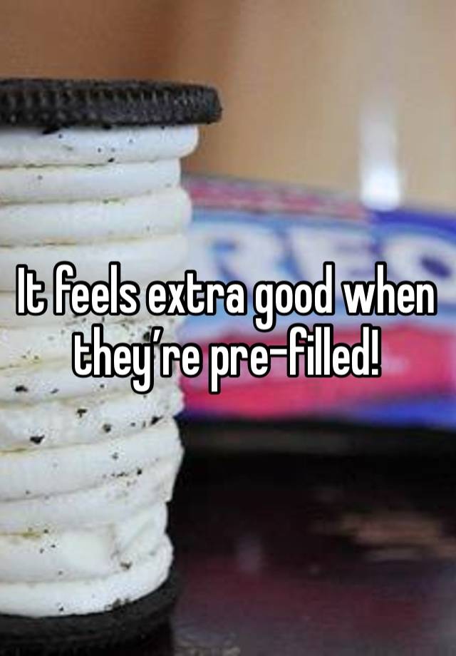 It feels extra good when they’re pre-filled!