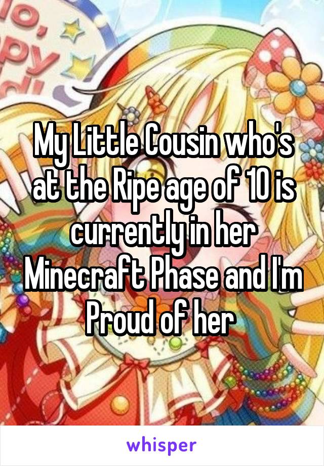 My Little Cousin who's at the Ripe age of 10 is currently in her Minecraft Phase and I'm Proud of her 