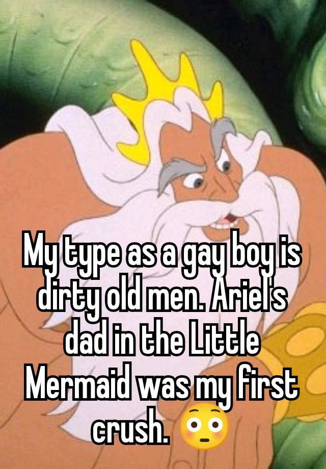 My type as a gay boy is dirty old men. Ariel's dad in the Little Mermaid was my first crush. 😳