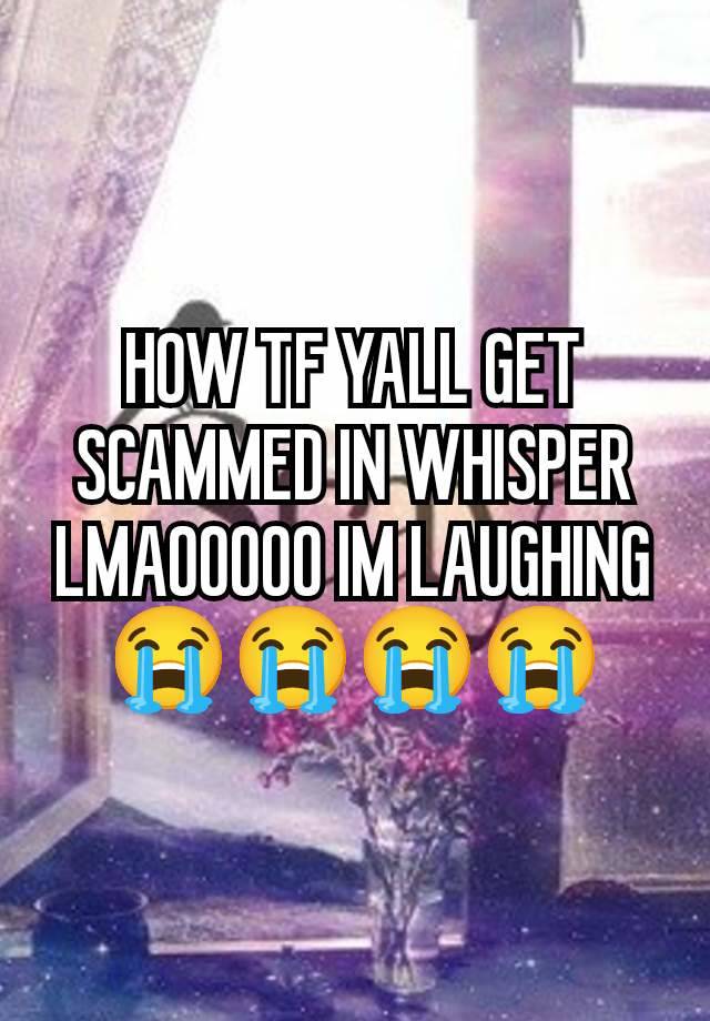 HOW TF YALL GET SCAMMED IN WHISPER LMAOOOOO IM LAUGHING 😭😭😭😭