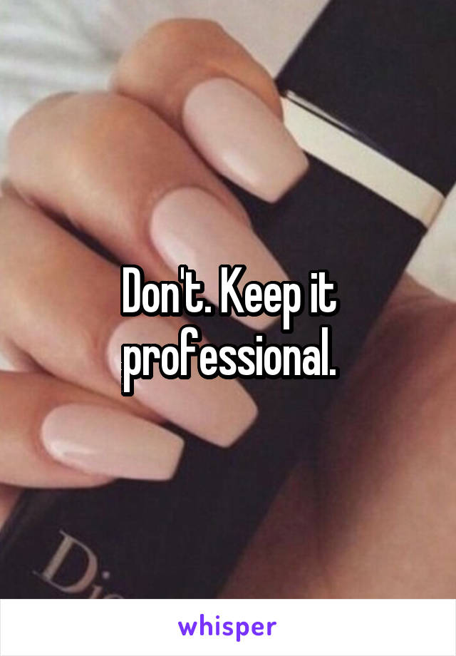 Don't. Keep it professional.