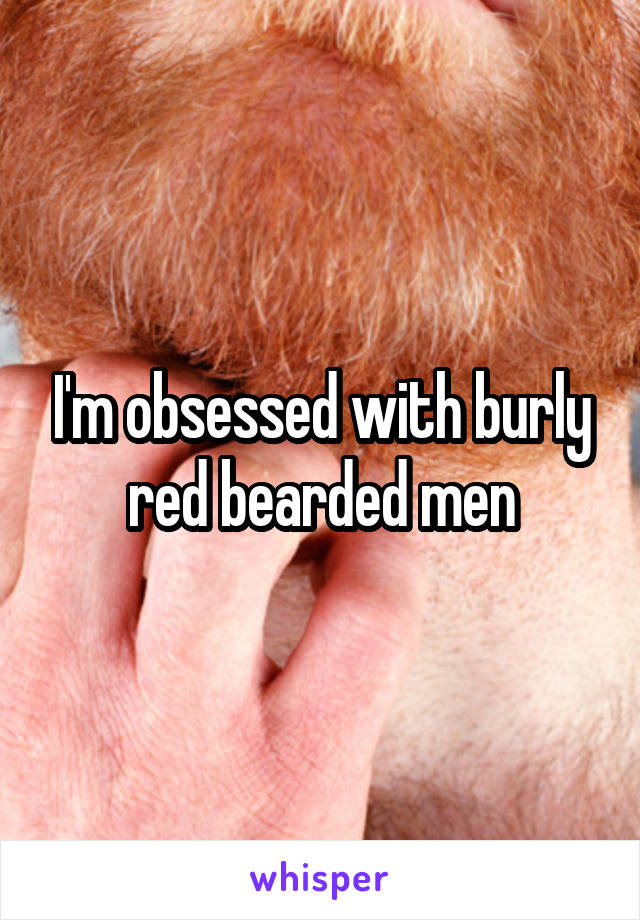 I'm obsessed with burly red bearded men