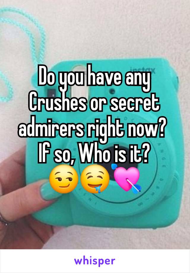 Do you have any Crushes or secret admirers right now? 
If so, Who is it?
😏🤤💘