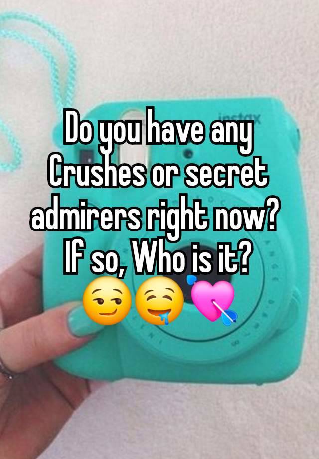 Do you have any Crushes or secret admirers right now? 
If so, Who is it?
😏🤤💘