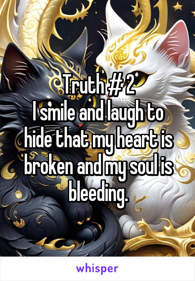 Truth # 2
I smile and laugh to hide that my heart is broken and my soul is bleeding.