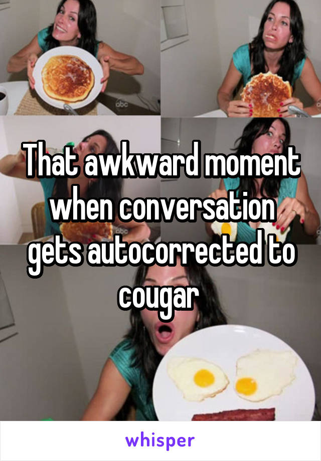 That awkward moment when conversation gets autocorrected to cougar 