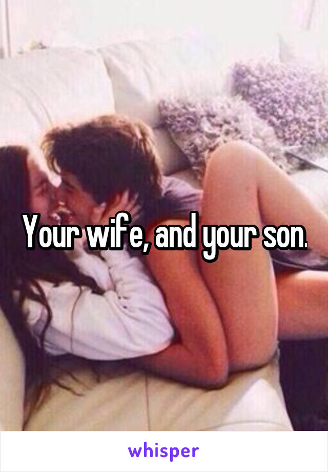 Your wife, and your son.