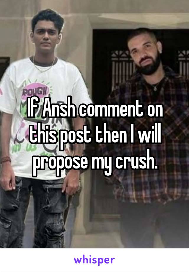 If Ansh comment on this post then I will propose my crush.