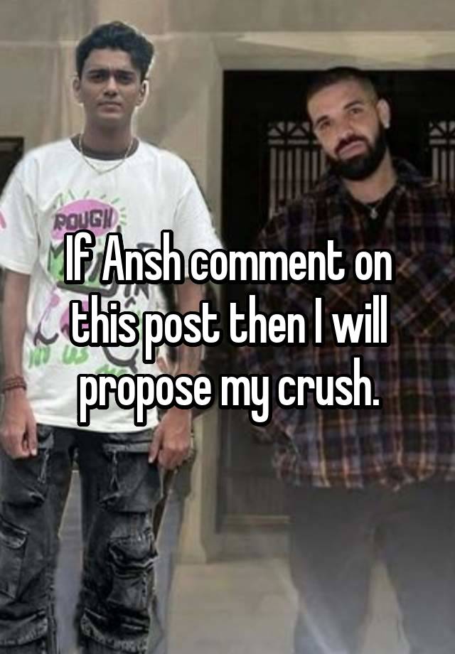 If Ansh comment on this post then I will propose my crush.