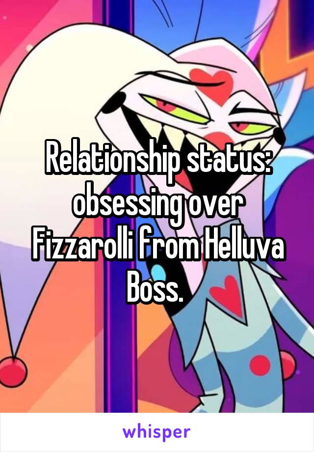 Relationship status: obsessing over Fizzarolli from Helluva Boss. 