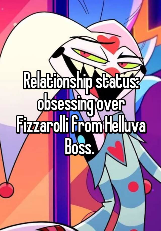 Relationship status: obsessing over Fizzarolli from Helluva Boss. 