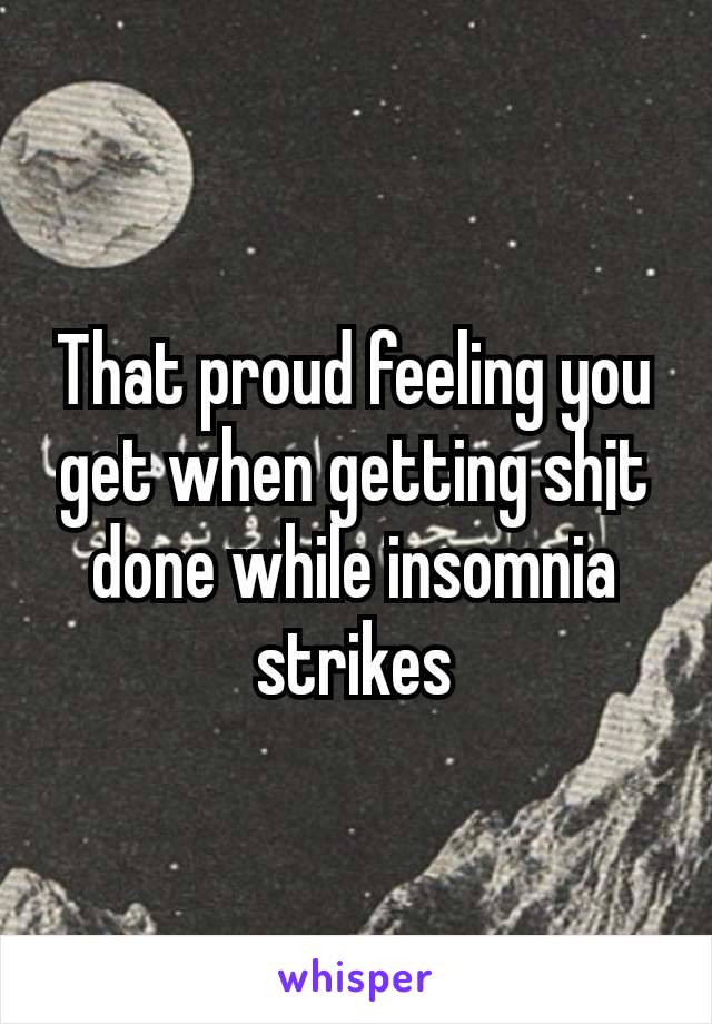 That proud feeling you get when getting sh¡t done while insomnia strikes