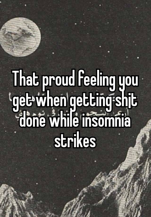 That proud feeling you get when getting sh¡t done while insomnia strikes