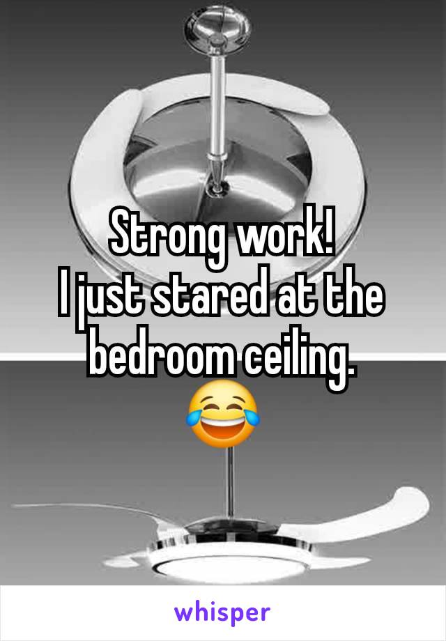 Strong work!
I just stared at the bedroom ceiling.
😂