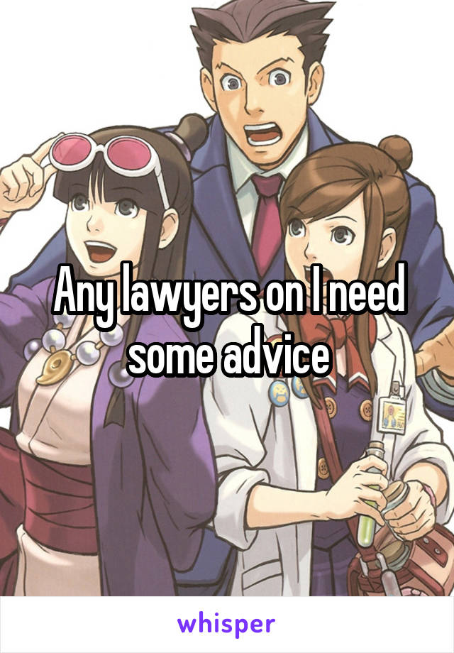 Any lawyers on I need some advice