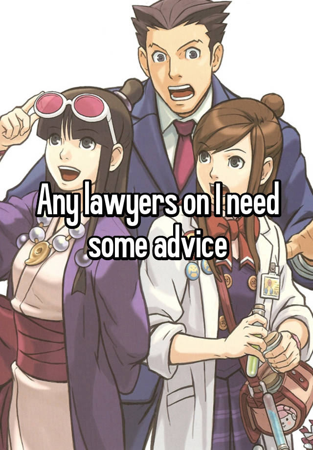 Any lawyers on I need some advice