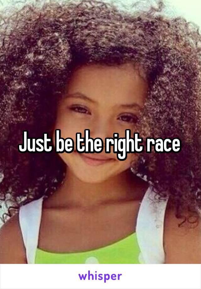 Just be the right race 