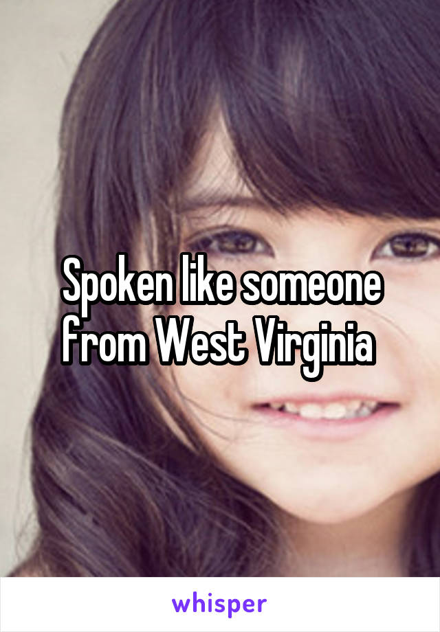 Spoken like someone from West Virginia 