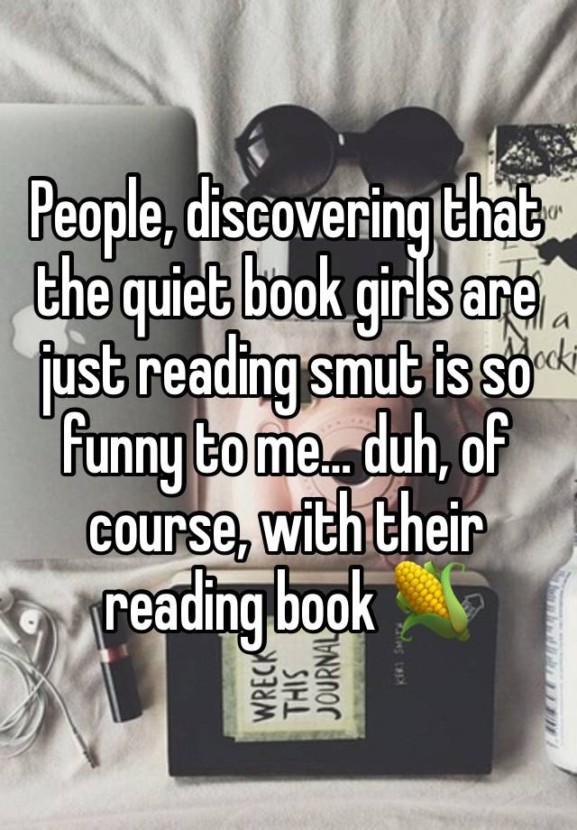 People, discovering that the quiet book girls are just reading smut is so funny to me… duh, of course, with their reading book 🌽