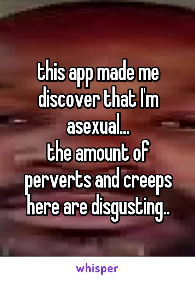 this app made me discover that I'm asexual...
the amount of perverts and creeps here are disgusting..