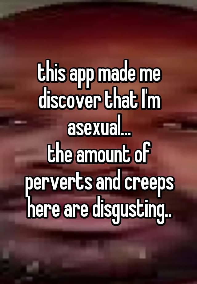 this app made me discover that I'm asexual...
the amount of perverts and creeps here are disgusting..