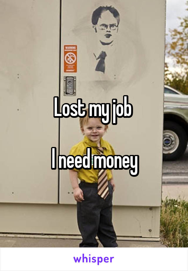 Lost my job 

l need money