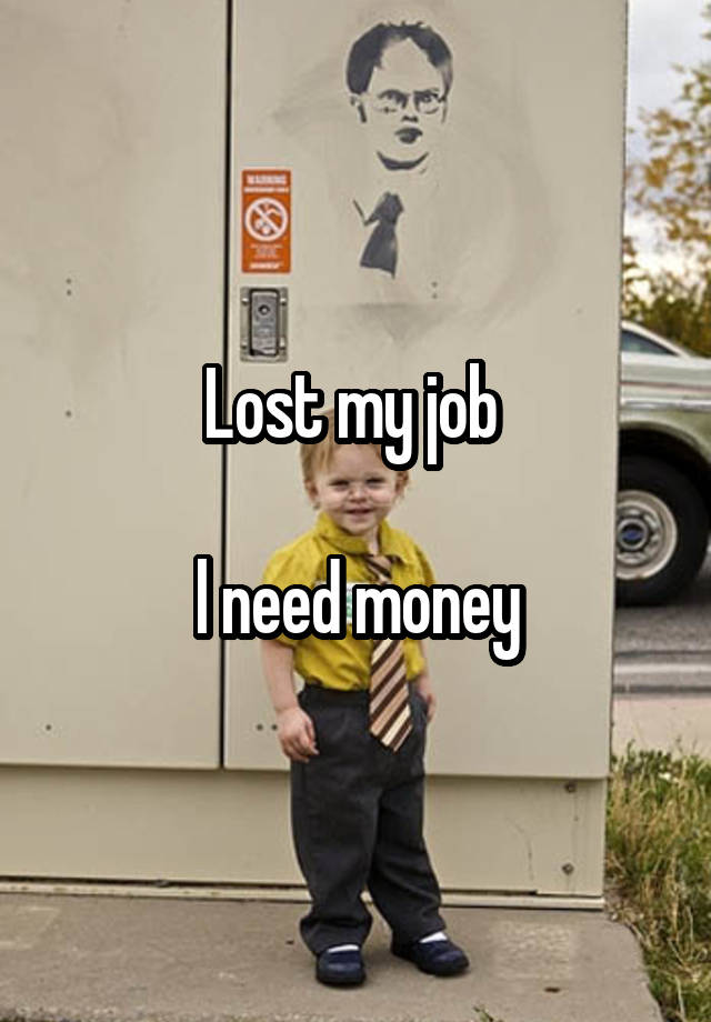 Lost my job 

l need money