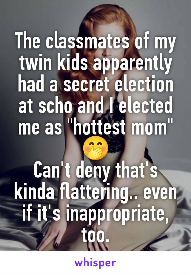 The classmates of my twin kids apparently had a secret election at scho and I elected me as "hottest mom" 🤭
Can't deny that's kinda flattering.. even if it's inappropriate, too.