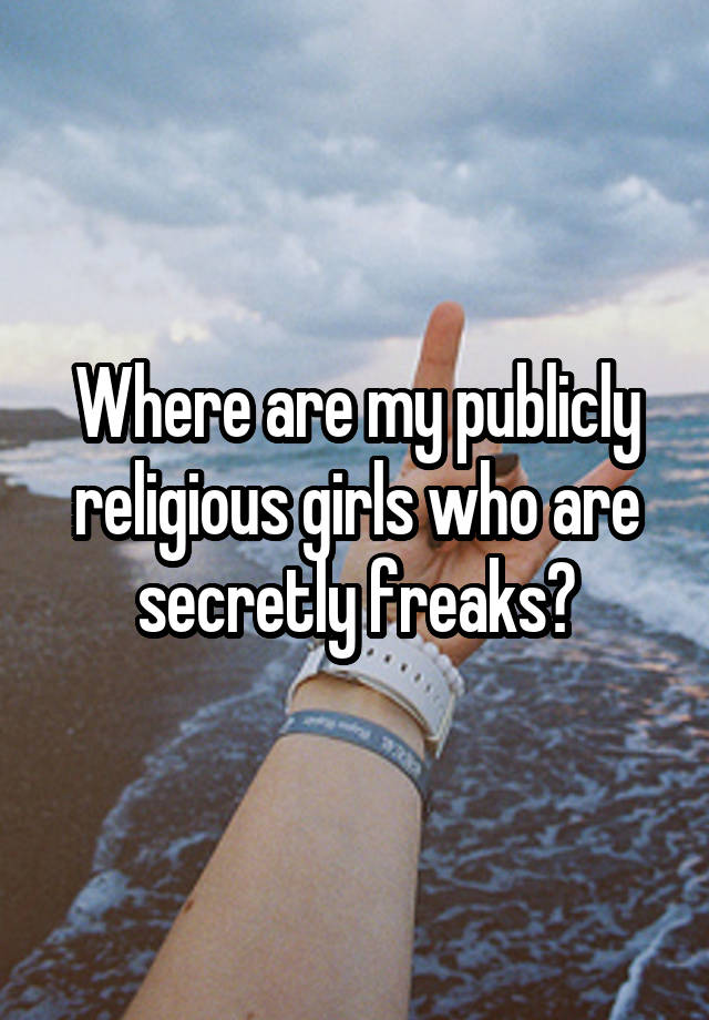 Where are my publicly religious girls who are secretly freaks?