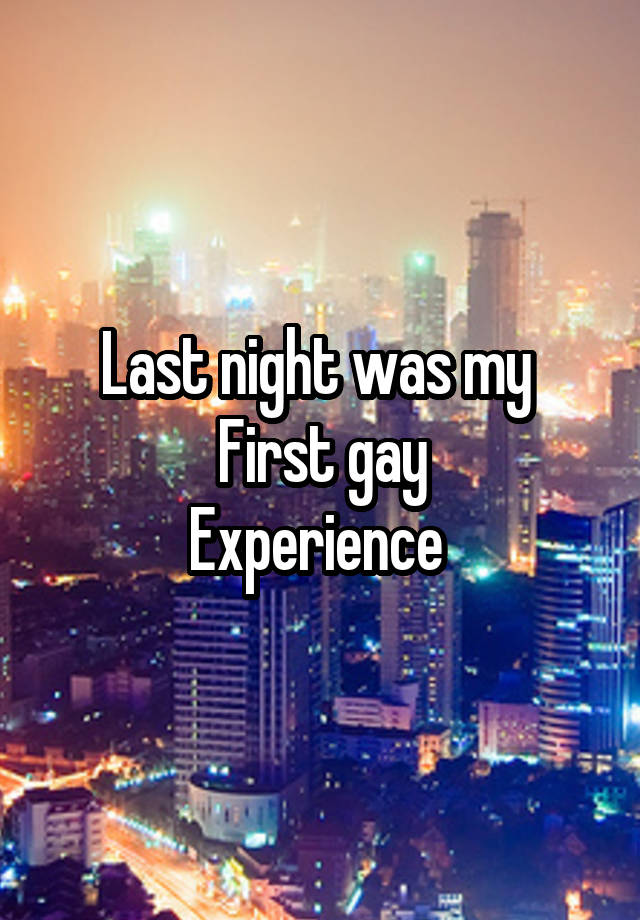 Last night was my 
First gay
Experience 