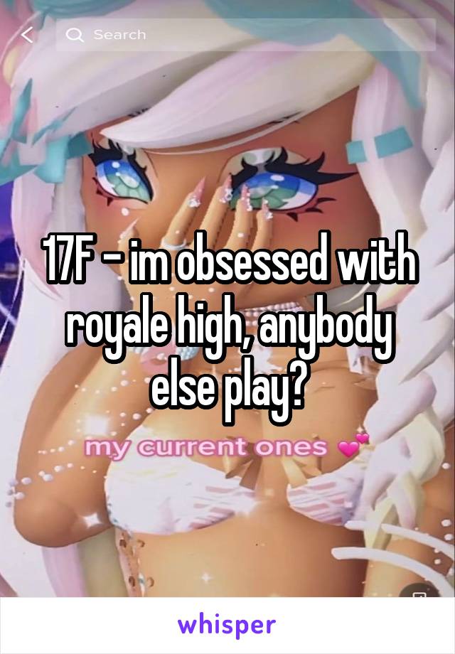 17F - im obsessed with royale high, anybody else play?