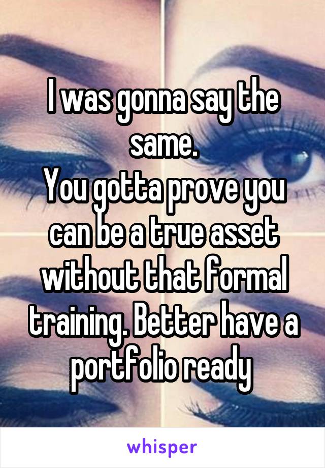 I was gonna say the same.
You gotta prove you can be a true asset without that formal training. Better have a portfolio ready 