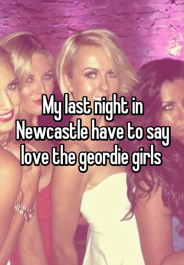 My last night in Newcastle have to say love the geordie girls 