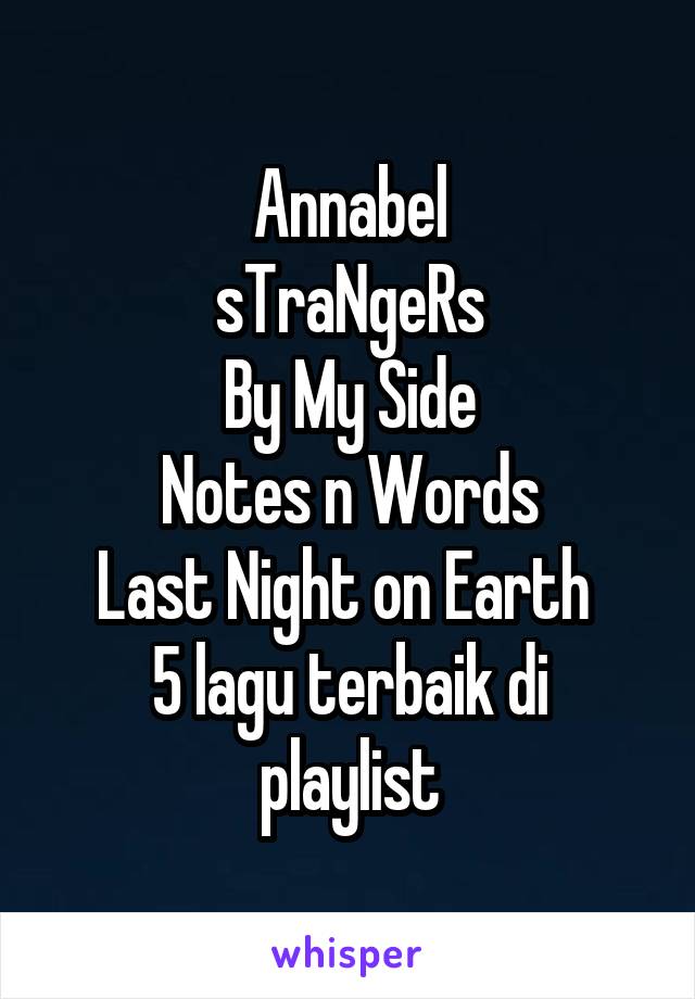 Annabel
sTraNgeRs
By My Side
Notes n Words
Last Night on Earth 
5 lagu terbaik di playlist