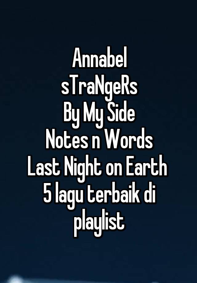 Annabel
sTraNgeRs
By My Side
Notes n Words
Last Night on Earth 
5 lagu terbaik di playlist