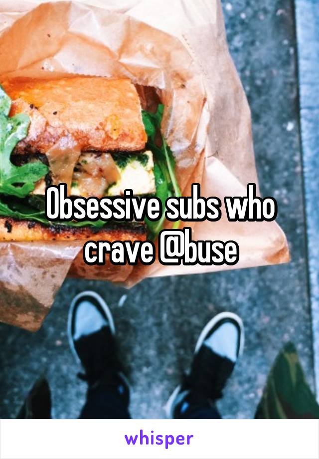 Obsessive subs who crave @buse