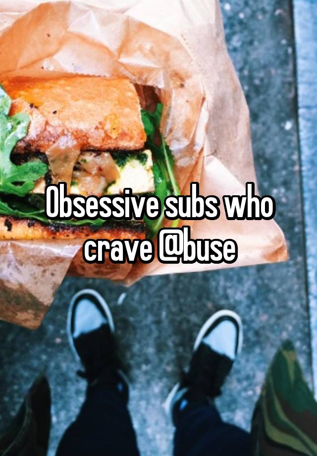 Obsessive subs who crave @buse