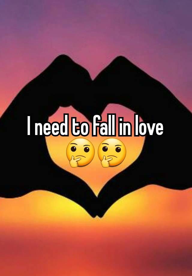 I need to fall in love 🤔🤔