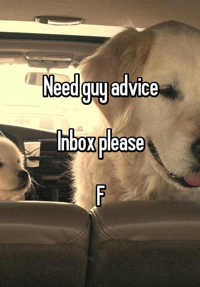 Need guy advice

Inbox please

F