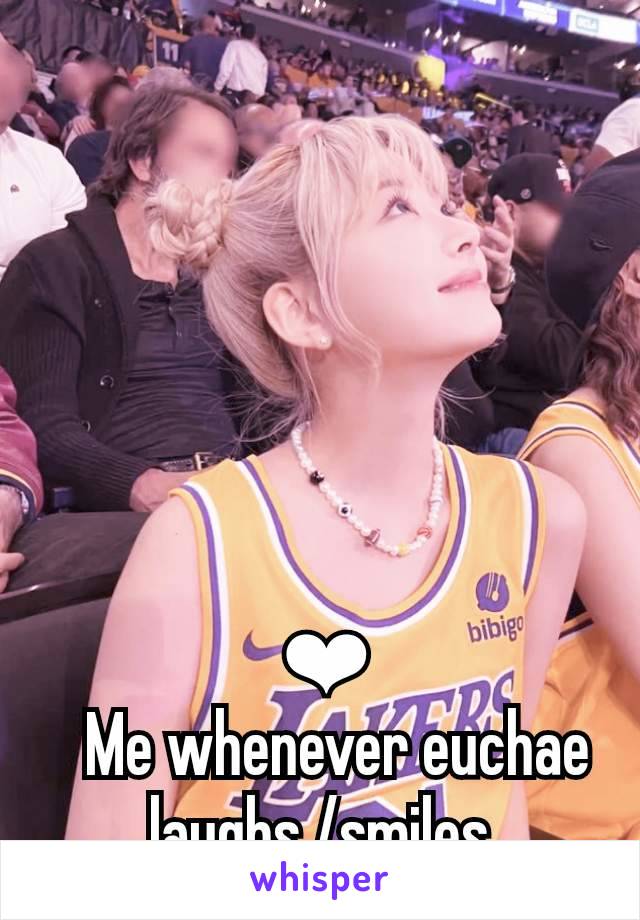  ❤︎
   Me whenever euchae           laughs /smiles