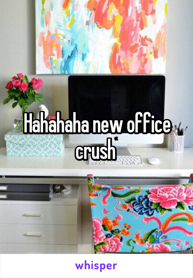 Hahahaha new office crush 