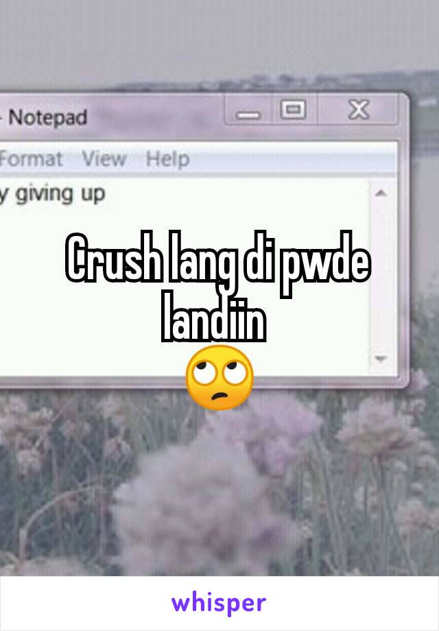 Crush lang di pwde landiin 
🙄