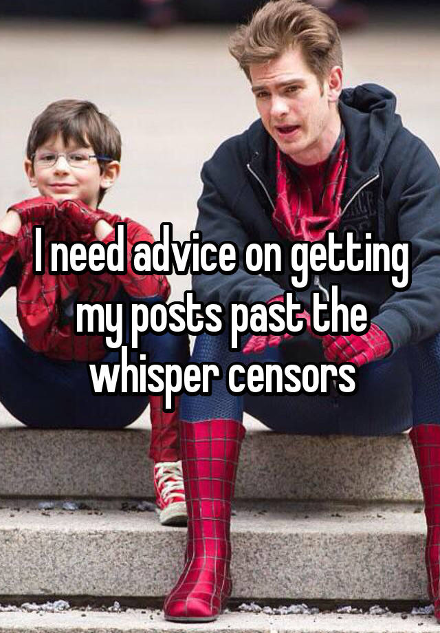 I need advice on getting my posts past the whisper censors