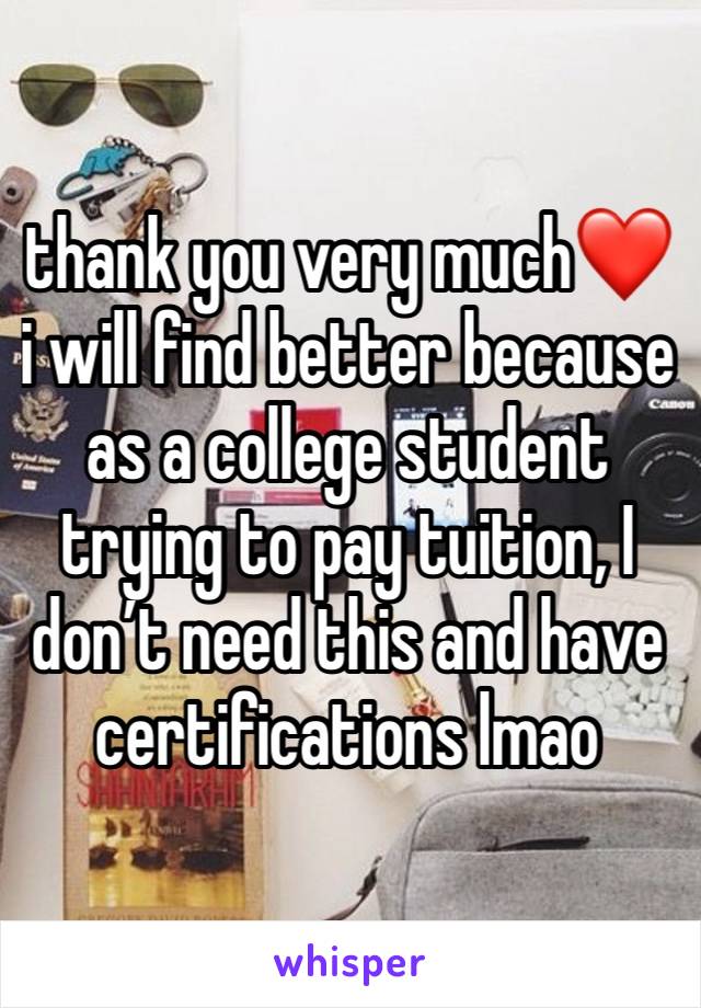 thank you very much❤️ i will find better because as a college student trying to pay tuition, I don’t need this and have certifications lmao  