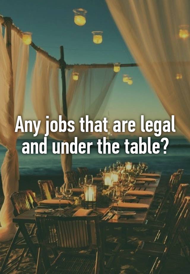 Any jobs that are legal and under the table?