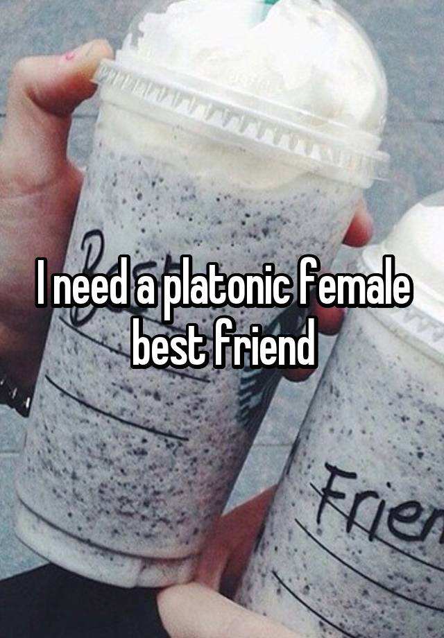 I need a platonic female best friend