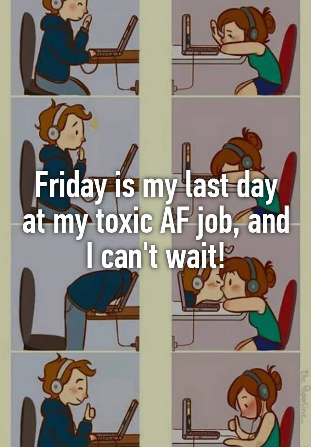 Friday is my last day at my toxic AF job, and I can't wait!