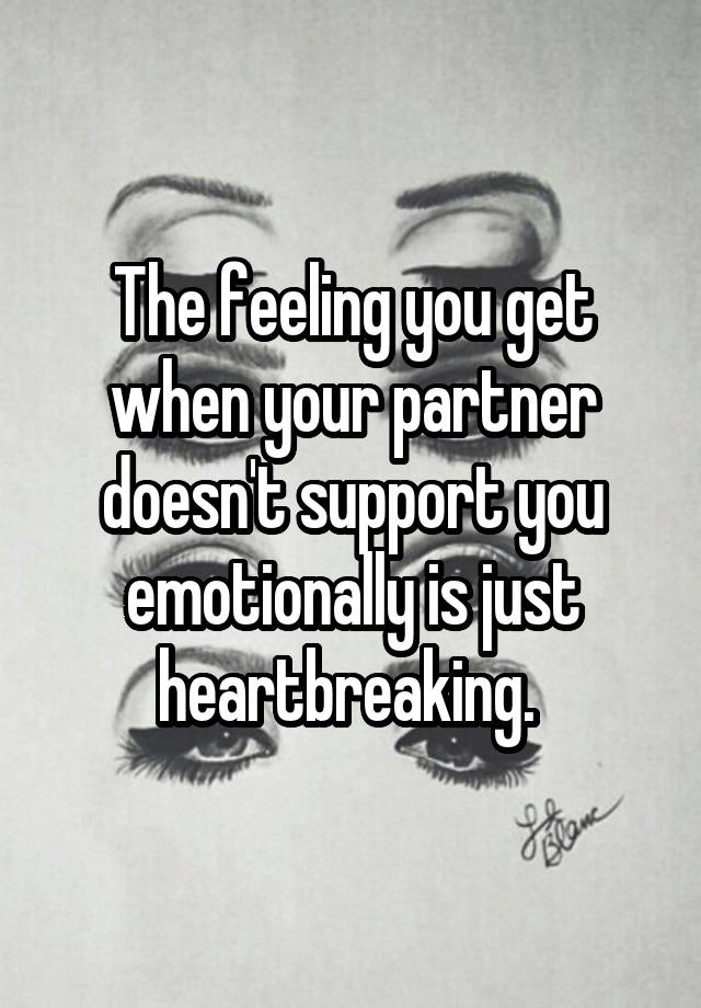 The feeling you get when your partner doesn't support you emotionally is just heartbreaking. 