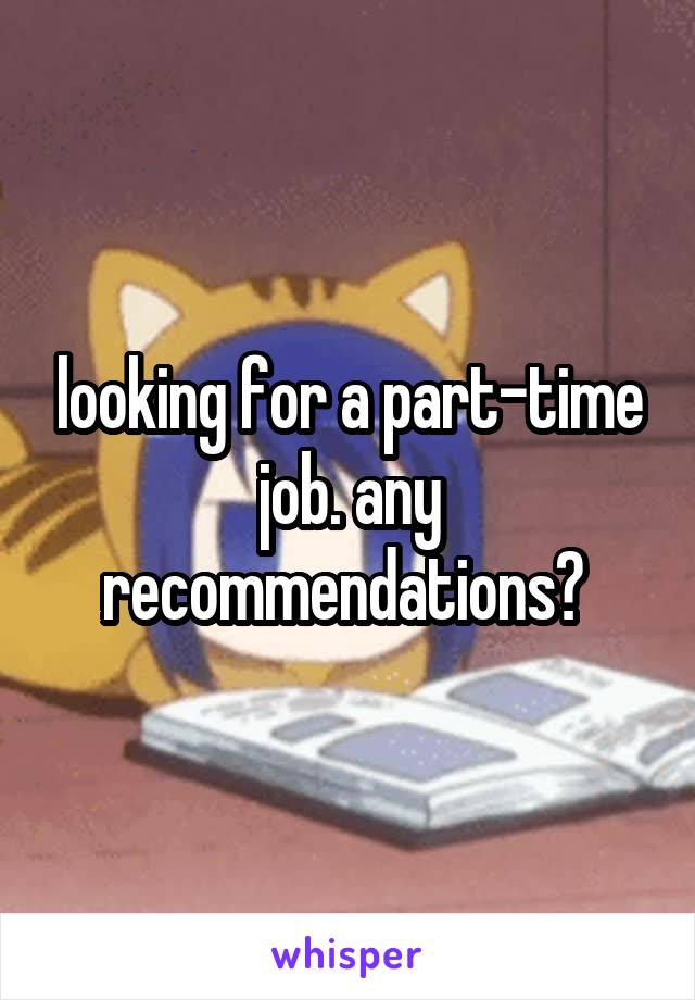 looking for a part-time job. any recommendations? 